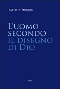 L'uomo secondo il disegno di Dio. Trattato di antropologia teologica L'uomo secondo il disegno di Dio. Trattato di antropologia teologica