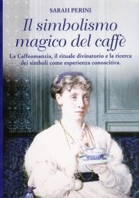 Il simbolismo magico del caffè. La Caffeomanzia il rituale divinatorio e la ricerca dei simboli come esperienza conoscitiva