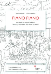 Piano piano. Percorso di avvicinamento alla lingua italiana per adulti stranieri Piano piano. Percorso di avvicinamento alla lingua italiana per adulti stranieri