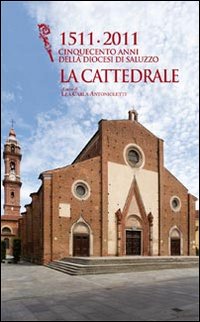 1511-2011 cinquecento anni della diocesi di Saluzzo. La cattedrale. Ediz. illustrata 1511-2011 cinquecento anni della diocesi di Saluzzo. La cattedrale. Ediz. illustrata