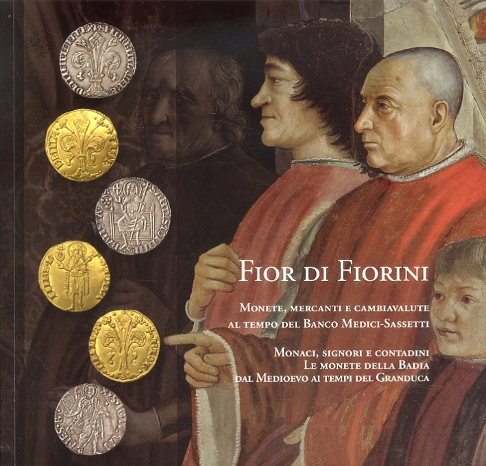 Fior di Fiorini. Monete, Mercanti e Cambiavalute al Tempo del Banco Medici-Sassetti. Monaci, Signori e Contadini. Le Monete delle Badia dal Medioevo ai Tempi del Granduca Fior di Fiorini. Monete, Mercanti e Cambiavalute al Tempo del Banco Medici-Sassetti. Monaci, Signori e Contadini. Le Monete delle Badia dal Medioevo ai Tempi del Granduca