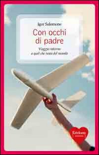 Con occhi di padre. Viaggio intorno a quel che resta del mondo Con occhi di padre. Viaggio intorno a quel che resta del mondo