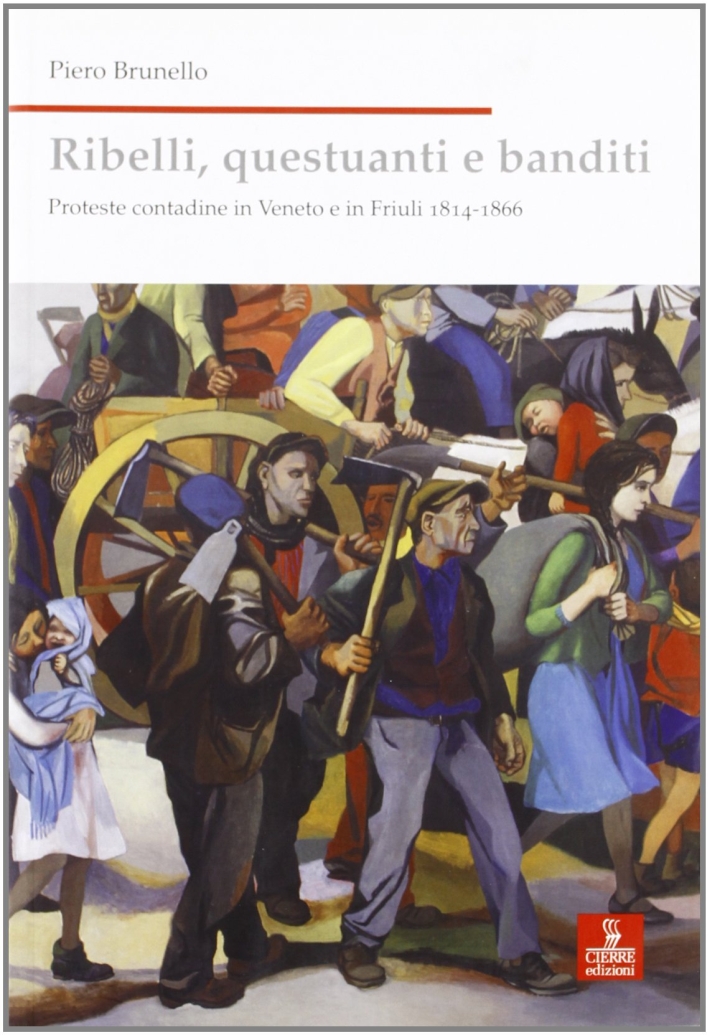 Ribelli, questuanti e banditi. Proteste contadine in Veneto e in Friuli 1814-1866 Ribelli, questuanti e banditi. Proteste contadine in Veneto e in Friuli 1814-1866