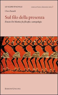 Sul filo della presenza. Ernesto De Martino fra filosofia e antropologia Sul filo della presenza. Ernesto De Martino fra filosofia e antropologia