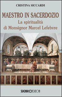 Maestro in sacerdozio. La spiritualità di Mons. Marcel Lefebvre Maestro in sacerdozio. La spiritualità di Mons. Marcel Lefebvre