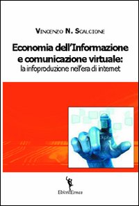 Economia dell'informazione e comunicazione virtuale. La infoproduzione nell'era di internet Economia dell'informazione e comunicazione virtuale. La infoproduzione nell'era di internet