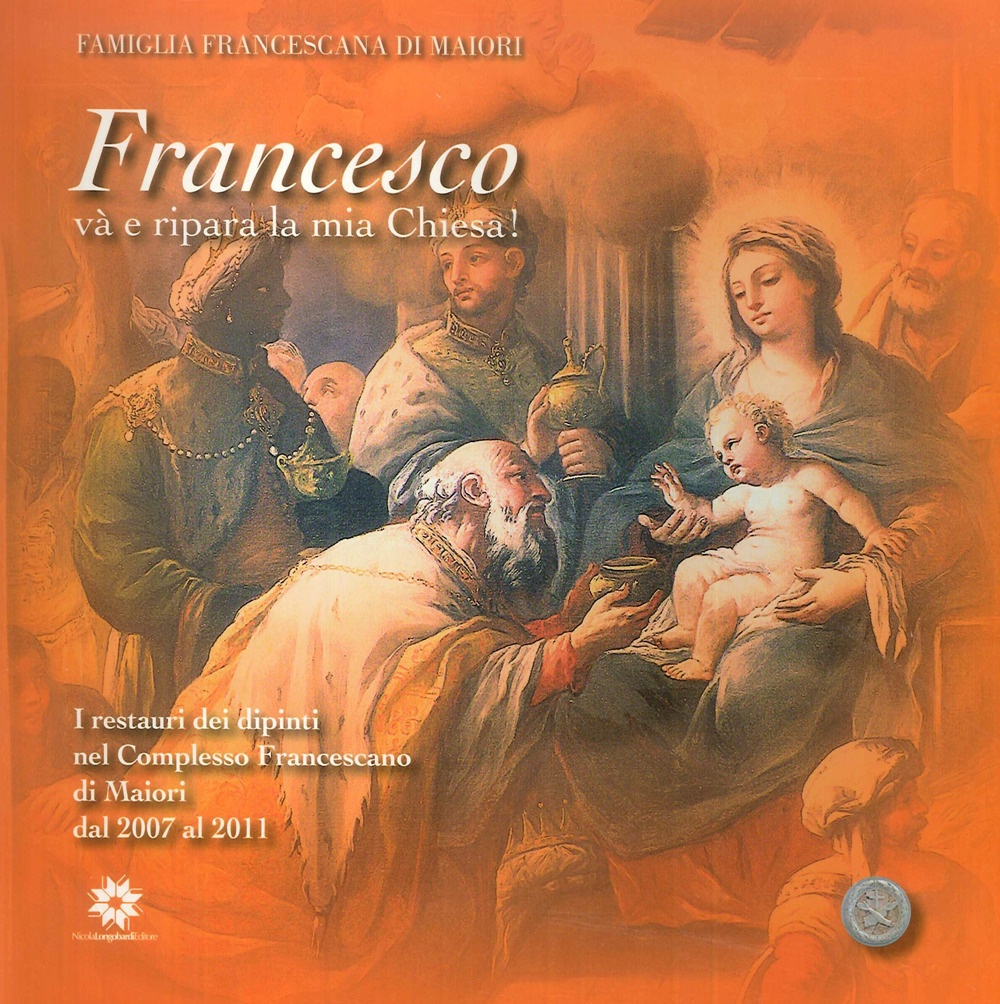 Francesco Va' e Ripara la Mia Chiesa! I Restauri dei Dipinti nel Complesso Francescano di Maiori dal 2007 al 2011 Francesco Va' e Ripara la Mia Chiesa! I Restauri dei Dipinti nel Complesso Francescano di Maiori dal 2007 al 2011