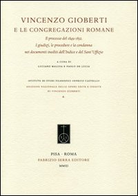 Vincenzo Gioberti e le congregazioni romane. Il processo del 1849-1852. I giudizi, le procedure e la condanna nei documenti inediti dell'Indice e del Sant'Uffizio Vincenzo Gioberti e le congregazioni romane. Il processo del 1849-1852. I giudizi, le procedure e la condanna nei documenti inediti dell'Indice e del Sant'Uffizio