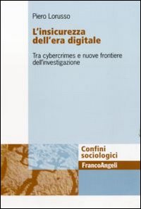 L'insicurezza dell'era digitale. Tra cybercrimes e nuove frontiere dell'investigazione L'insicurezza dell'era digitale. Tra cybercrimes e nuove frontiere dell'investigazione