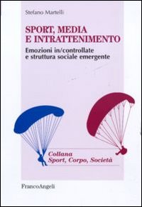 Sport, media e intrattenimento. Emozioni in/controllate e struttura sociale emergente Sport, media e intrattenimento. Emozioni in/controllate e struttura sociale emergente