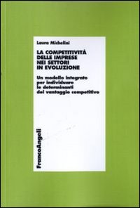 La competitività delle imprese nei settori in evoluzione. Un modello integrato per individuare le determinanti del vantaggio competitivo La competitività delle imprese nei settori in evoluzione. Un modello integrato per individuare le determinanti del vantaggio competitivo