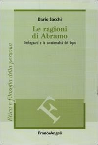Le ragioni di Abramo. Kierkegaard e la paradossalità del logos Le ragioni di Abramo. Kierkegaard e la paradossalità del logos
