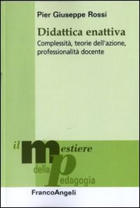 Didattica enattiva. Complessità, teorie dell'azione, professionalità docente Didattica enattiva. Complessità, teorie dell'azione, professionalità docente