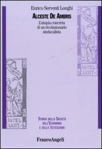 Alceste De Ambris. L'utopia concreta di un rivoluzionario sindacalista Alceste De Ambris. L'utopia concreta di un rivoluzionario sindacalista