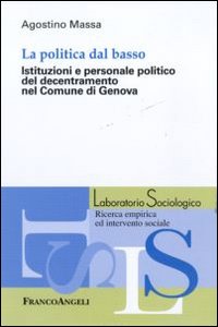 La politica dal basso. Istituzioni e personale politico del decentramento nel Comune di Genova La politica dal basso. Istituzioni e personale politico del decentramento nel Comune di Genova