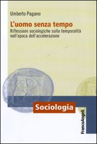 L'uomo senza tempo. Riflessioni sociologiche sulla temporalità nell'epoca dell'accelerazione L'uomo senza tempo. Riflessioni sociologiche sulla temporalità nell'epoca dell'accelerazione