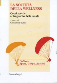 La società della wellness. Corpi sportivi al traguardo della salute La società della wellness. Corpi sportivi al traguardo della salute