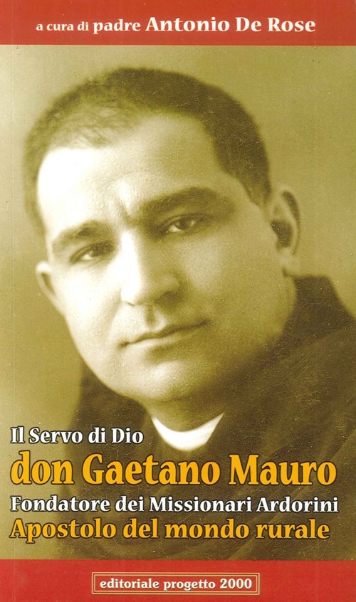 Il servo di Dio don Gaetano Mauro. Fondatore dei missionari Ardorini apostolo del mondo rurale Il servo di Dio don Gaetano Mauro. Fondatore dei missionari Ardorini apostolo del mondo rurale