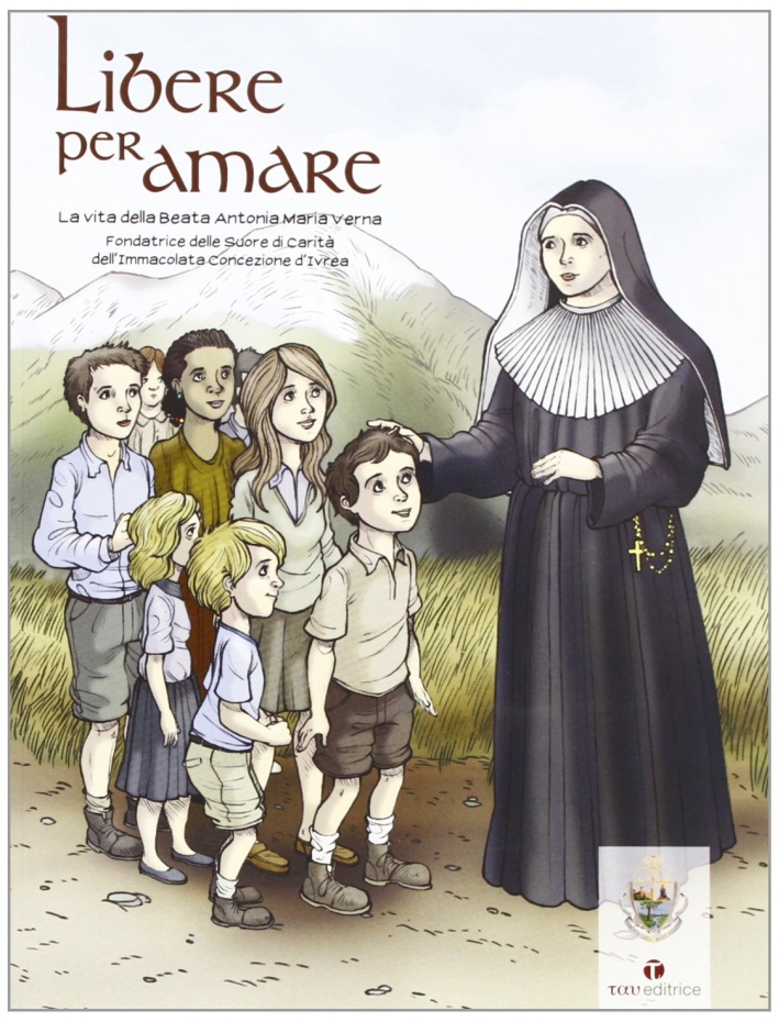 Libere per amare. La vita della beata Antonia Maria Verna Libere per amare. La vita della beata Antonia Maria Verna