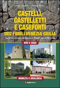 Castelli, castelletti e caseforti del Friuli Venezia Giulia. Con le ex province di Gorizia e Trieste oggi in Slovenia. Ediz. illustrata Castelli, castelletti e caseforti del Friuli Venezia Giulia. Con le ex province di Gorizia e Trieste oggi in Slovenia. Ediz. illustrata