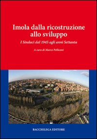 Imola dalla ricostruzione allo sviluppo. I sindaci dal 1945 agli anni settanta Imola dalla ricostruzione allo sviluppo. I sindaci dal 1945 agli anni settanta