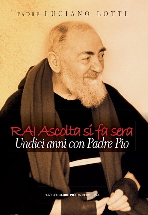 Rai ascolta si fa sera. Undici anni con padre Pio Rai ascolta si fa sera. Undici anni con padre Pio