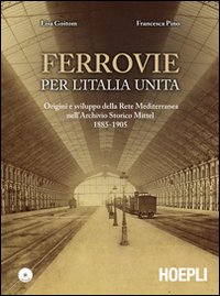 Ferrovie per l'Unità d'Italia. Origine e sviluppo della Rete Mediterranea nell'Archivio Storico Mittel 1885-1905. Con CD-ROM Ferrovie per l'Unità d'Italia. Origine e sviluppo della Rete Mediterranea nell'Archivio Storico Mittel 1885-1905. Con CD-ROM