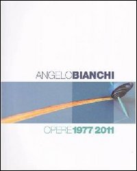 Angelo Bianchi. Opere 1977/2011 Angelo Bianchi. Opere 1977/2011