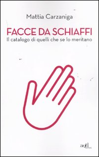 Facce da Schiaffi. Il Catalogo di Quelli che se lo Meritano Facce da Schiaffi. Il Catalogo di Quelli che se lo Meritano