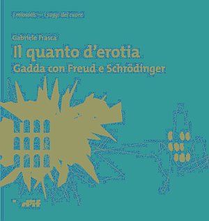 Un quanto di erotia. Gadda con Freud e Schrödinger Un quanto di erotia. Gadda con Freud e Schrödinger