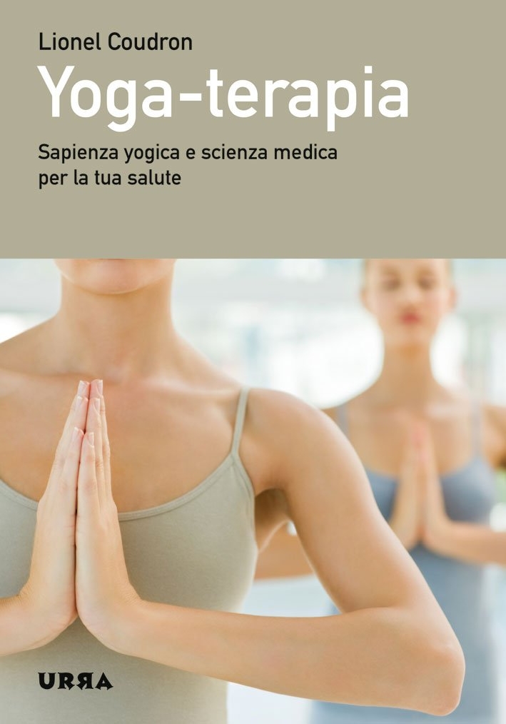 Yoga-terapia. Sapienza yogica e scienza medica per la tua salute Yoga-terapia. Sapienza yogica e scienza medica per la tua salute