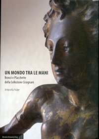 Un mondo tra le mani. Bronzi e plachette della Collezione Cicognani