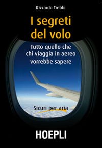 I segreti del volo. Tutto quello che chi viaggia in aereo vorrebbe sapere I segreti del volo. Tutto quello che chi viaggia in aereo vorrebbe sapere