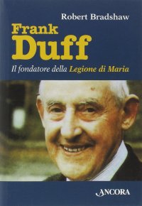 Frank Duff. Il fondatore della Legione di Maria
