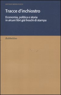 Tracce d'inchiostro. Economia, politica e storia in alcuni libri già freschi di stampa Tracce d'inchiostro. Economia, politica e storia in alcuni libri già freschi di stampa