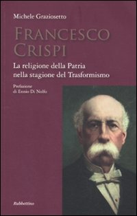Francesco Crispi. La religione della Patria nella stagione del Trasformismo Francesco Crispi. La religione della Patria nella stagione del Trasformismo