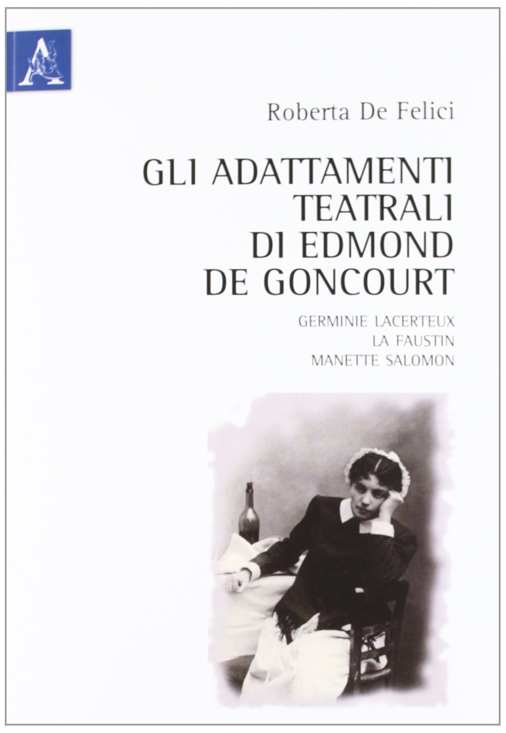 Gli adattamenti teatrali di Edmond De Goncourt. Germinie Lacerteux, La Faustin, Manette Salomon Gli adattamenti teatrali di Edmond De Goncourt. Germinie Lacerteux, La Faustin, Manette Salomon
