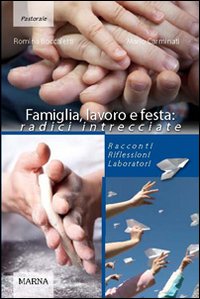 Famiglia, lavoro e festa: radici intrecciate. Racconti riflessioni laboratori Famiglia, lavoro e festa: radici intrecciate. Racconti riflessioni laboratori
