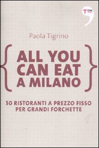 All you can eat a Milano. 50 ristoranti a prezzo fisso per grandi forchette All you can eat a Milano. 50 ristoranti a prezzo fisso per grandi forchette
