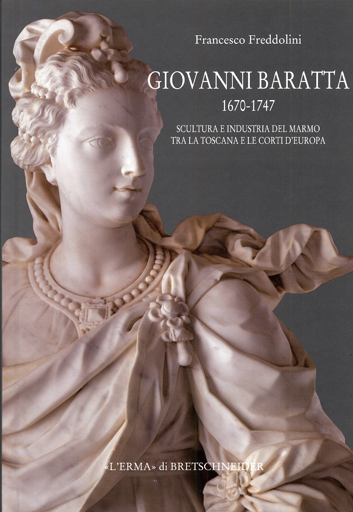 Giovanni Baratta 1670-1747. Scultura e industria del marmo tra la Toscana e le Corti d'Europa Giovanni Baratta 1670-1747. Scultura e industria del marmo tra la Toscana e le Corti d'Europa