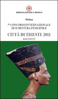 Settimo Concorso internazionale di scrittura femminile città di Trieste 2011 Settimo Concorso internazionale di scrittura femminile città di Trieste 2011