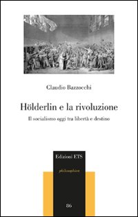 Hölderlin e la rivoluzione. Il socialismo oggi tra libertà e destino Hölderlin e la rivoluzione. Il socialismo oggi tra libertà e destino