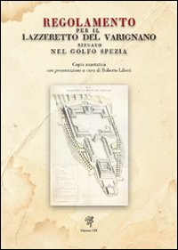 Regolamento per il Lazzeretto del Varignano situato nel Golfo Spezia (rist. anastatica, 1822) Regolamento per il Lazzeretto del Varignano situato nel Golfo Spezia (rist. anastatica, 1822)