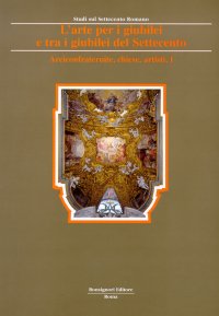 L'arte per i giubilei e tra i giubilei del Settecento. Vol. 1: Arciconfraternite, chiese, personaggi, artisti, devozioni, guide