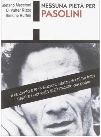 Nessuna pietà per Pasolini. Il racconto e le rivelazioni inedite di chi ha fatto riaprire l'inchiesta sull'omicido del poeta