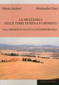 La mezzadria nelle terre di Siena e Grosseto. Dal Medioevo all'età contemporanea