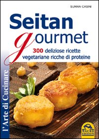Seitan gourmet. 300 deliziose ricette vegetariane ricche di proteine. Seitan gourmet. 300 deliziose ricette vegetariane ricche di proteine.