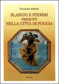 Blasoni e Stemmi Presenti nella Città di Foggia Blasoni e Stemmi Presenti nella Città di Foggia