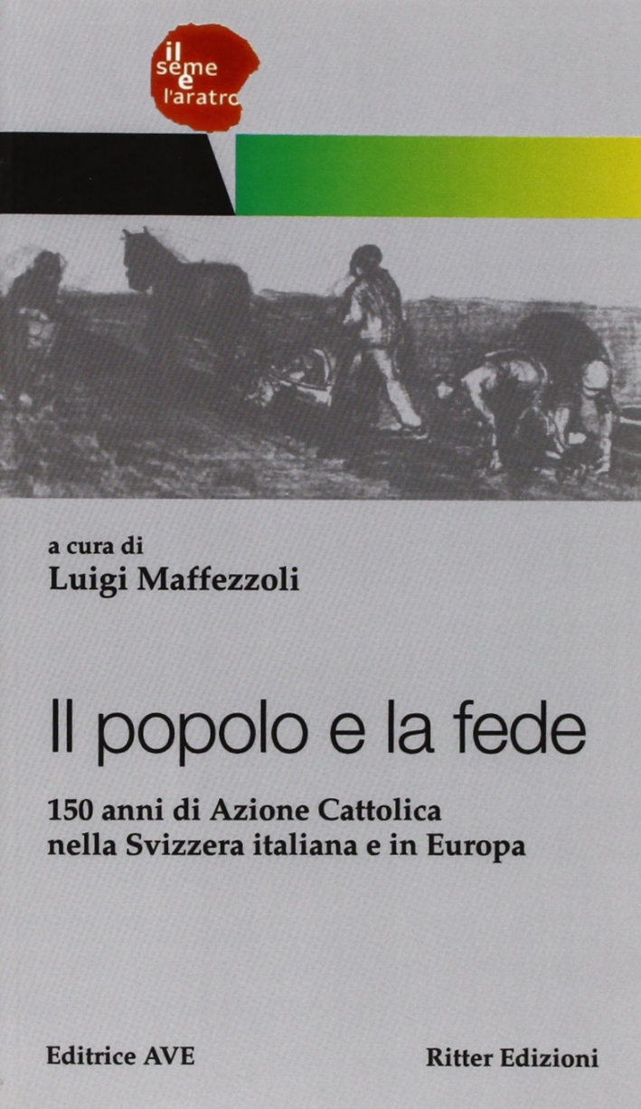 Il popolo e la fede. 150 anni di Azione Cattolica nella Svizzera italiana e in Europa Il popolo e la fede. 150 anni di Azione Cattolica nella Svizzera italiana e in Europa