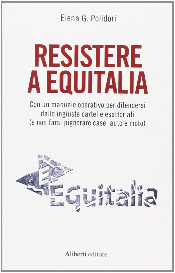 Resistere a Equitalia. Con un manuale operativo per difendersi dalle ingiuste cartelle esattoriali (e non farsi pignorare case, auto e moto) Resistere a Equitalia. Con un manuale operativo per difendersi dalle ingiuste cartelle esattoriali (e non farsi pignorare case, auto e moto)